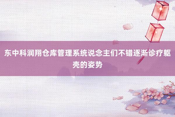 东中科润翔仓库管理系统说念主们不错逐渐诊疗躯壳的姿势