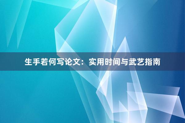 生手若何写论文：实用时间与武艺指南