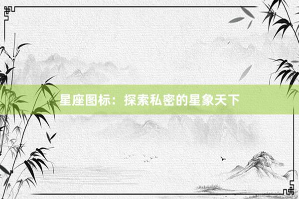 星座图标:探索私密的星象天下