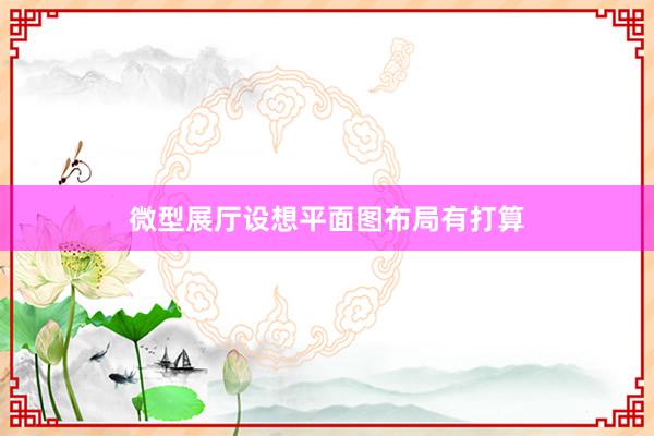 微型展厅设想平面图布局有打算